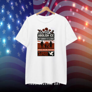 Abolish ICE No Human Is Illegal Families Belong Together We Demand Justice T-Shirt