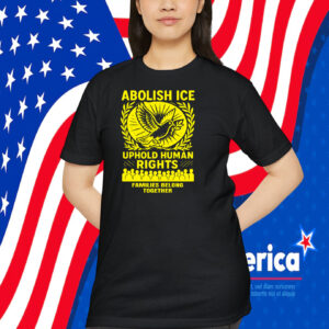 Abolish ICE Uphold Human Rights Families Belong Together Shirt