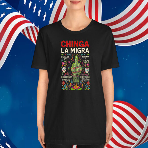 Chinga La Migra, Abolish ICE, No Human Is Illegal, No Borders No Walls, End Trans Detention T-Shirt