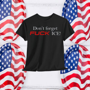 Don't Forget Fuck ICE! Shirt