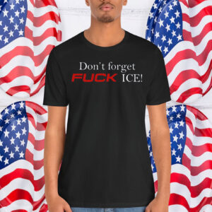 Don't Forget Fuck ICE! Shirt