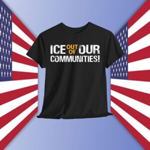 ICE Out Of Our Communities! Shirt
