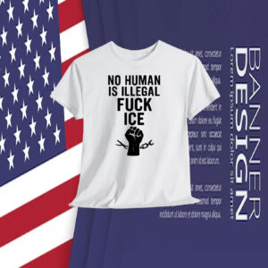 No Human Is Illegal Shirts Fuck ICE