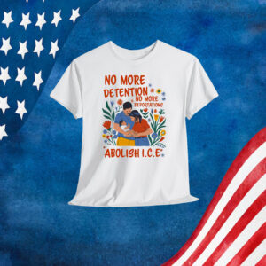 No More Deportation No More Detention Abolish ICE Shirt
