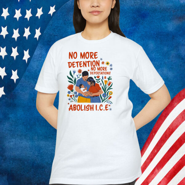 No More Deportation No More Detention Abolish ICE Shirt